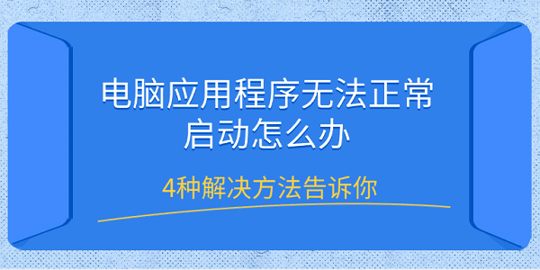 電腦應用程序無法正常啟動怎么辦 4種解決方法告訴你