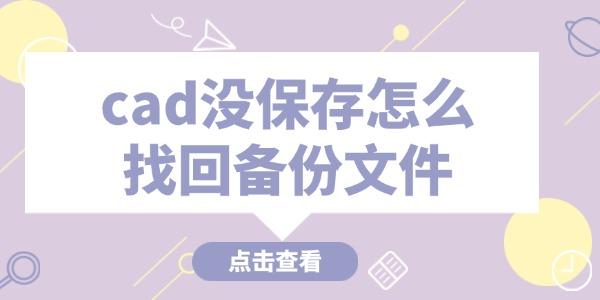 cad沒保存怎么找回備份文件 這些技巧必看！