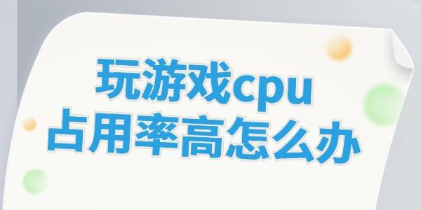 玩游戲cpu占用率高怎么辦 這些方法幫你解決！