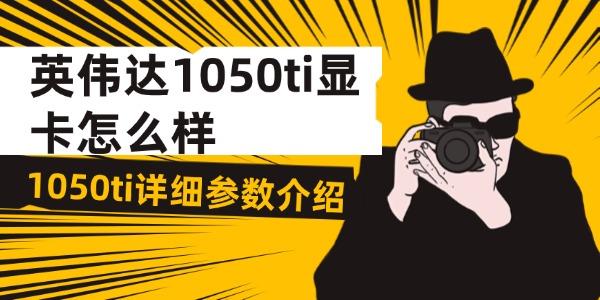 英偉達(dá)1050ti顯卡怎么樣