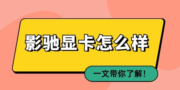 影馳顯卡怎么樣 一文帶你了解！