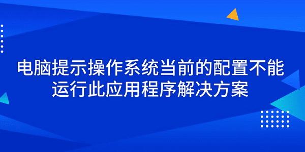 電腦提示操作系統(tǒng)當前的配置不能運行此應用程序解決方案