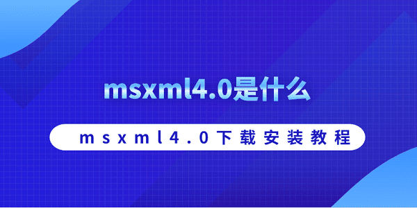 msxml4.0是什么 msxml4.0下載安裝教程