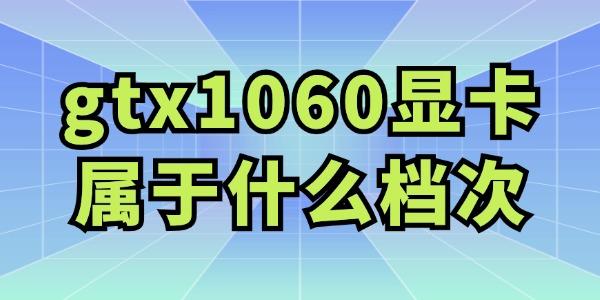 gtx1060顯卡屬于什么檔次 值得購(gòu)買嗎？