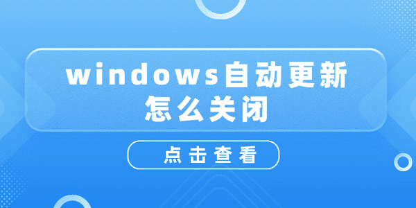 windows自動更新怎么關(guān)閉？關(guān)閉windows自動更新詳細(xì)教程