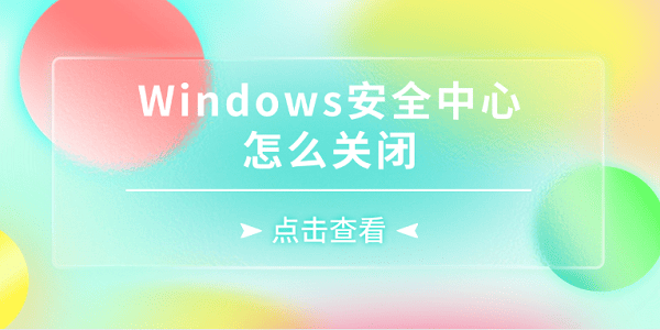 Windows安全中心怎么關(guān)閉 5種詳細(xì)方法關(guān)閉Windows安全中心