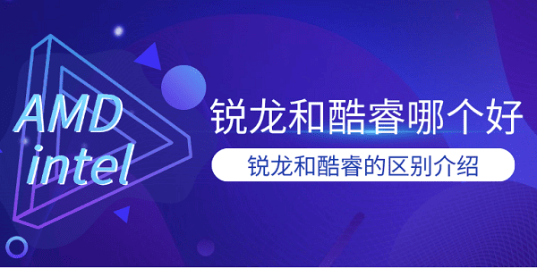 銳龍和酷睿哪個(gè)好 銳龍和酷睿的區(qū)別介紹