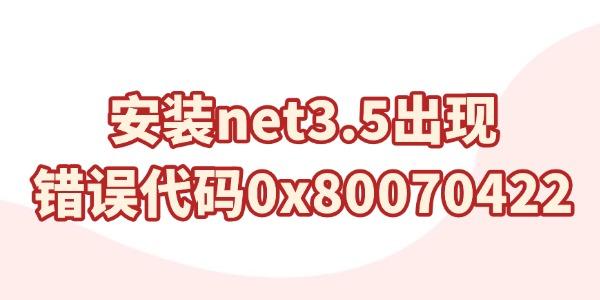 安裝net3.5出現(xiàn)錯誤代碼0x80070422怎么解決