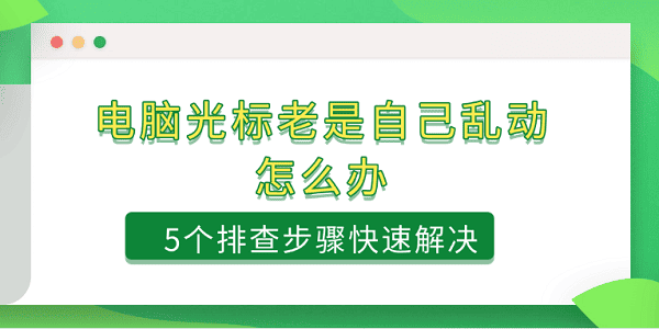 電腦光標(biāo)老是自己亂動(dòng)怎么辦 5個(gè)排查步驟快速解決