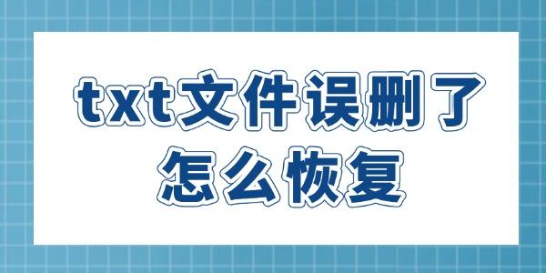 txt文件誤刪了怎么恢復 4種方法讓文件快速恢復