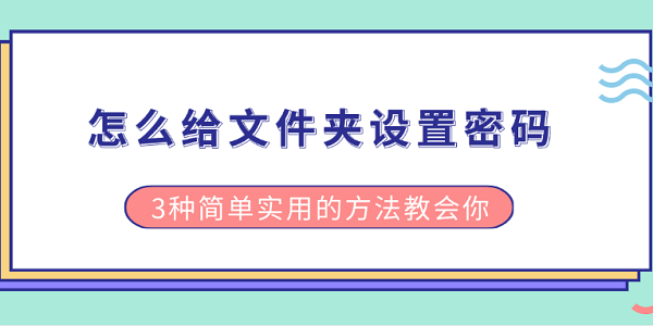 怎么給文件夾設(shè)置密碼 3種簡單實(shí)用的方法教會你