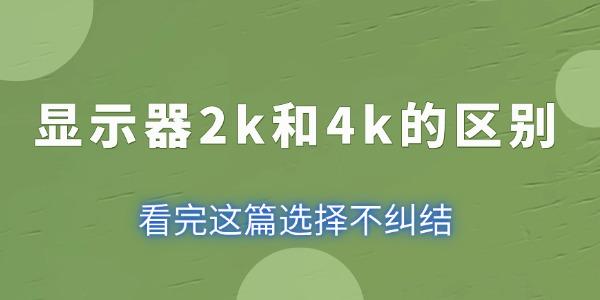 顯示器2k和4k的區(qū)別 看完這篇選擇不糾結(jié)！