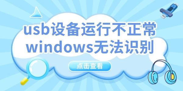 usb設(shè)備運(yùn)行不正常windows無(wú)法識(shí)別怎么辦