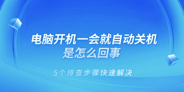 電腦開機(jī)一會(huì)就自動(dòng)關(guān)機(jī)是怎么回事 5個(gè)排查步驟快速解決