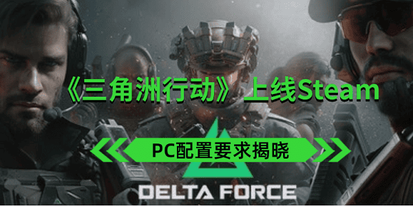 《三角洲行動(dòng)》上線Steam PC配置要求揭曉