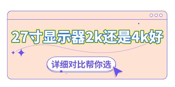 27寸顯示器2k還是4k好 詳細(xì)對比幫你選！