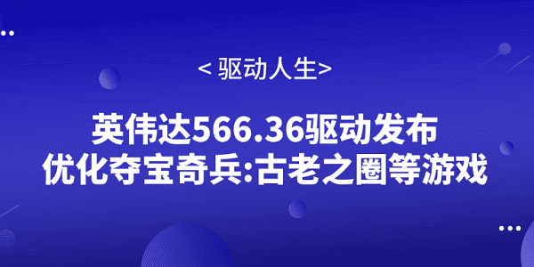 英偉達(dá)566.36驅(qū)動(dòng)發(fā)布 優(yōu)化奪寶奇兵:古老之圈等游戲