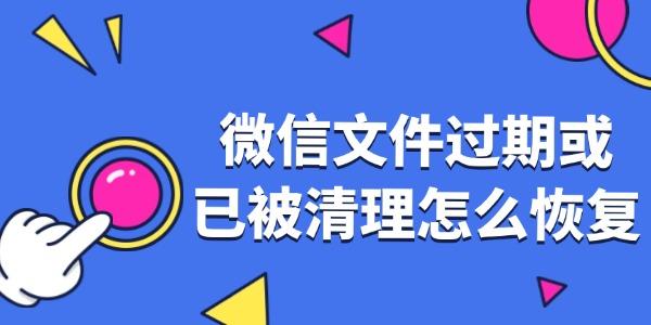 微信文件過(guò)期或已被清理怎么恢復(fù)