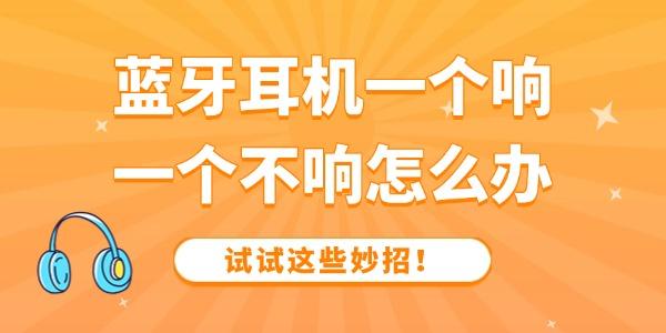 藍(lán)牙耳機(jī)一個(gè)響一個(gè)不響怎么辦 試試這些妙招！