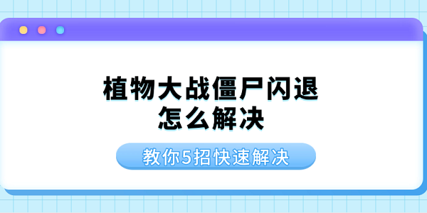 植物大戰(zhàn)僵尸閃退怎么解決 教你5招快速解決