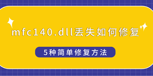 mfc140.dll丟失如何修復(fù) 5種簡單修復(fù)方法