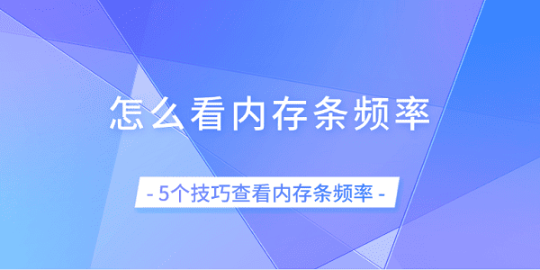 怎么看內(nèi)存條頻率 5個(gè)技巧查看內(nèi)存條頻率