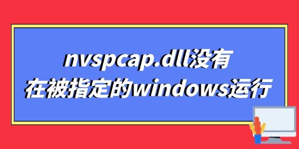 nvspcap.dll沒(méi)有在被指定的windows運(yùn)行