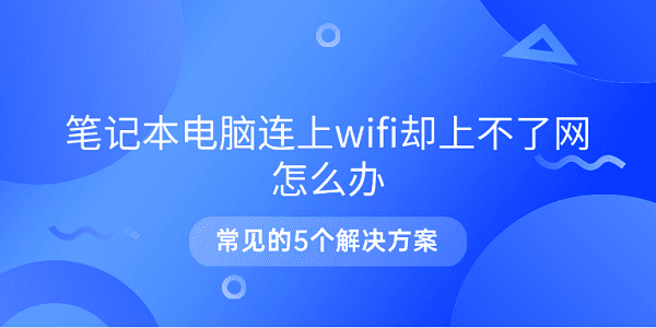 筆記本電腦連上wifi卻上不了網(wǎng)怎么辦 常見的5個解決方案