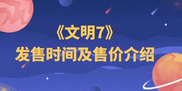 文明7發(fā)售時間及售價介紹