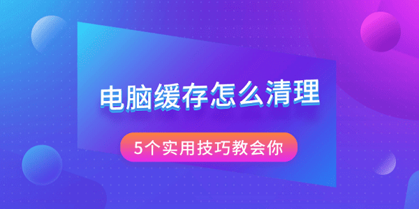 電腦緩存怎么清理 5個實(shí)用技巧教會你