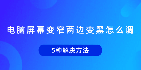 電腦屏幕變窄兩邊變黑怎么調(diào) 5種解決方法