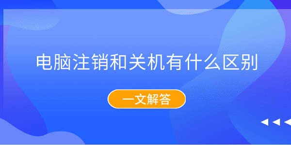 電腦注銷和關(guān)機(jī)有什么區(qū)別？一文解答