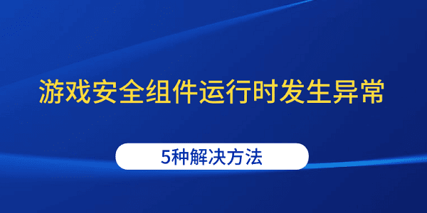 游戲安全組件運行時發(fā)生異常 5種解決方法