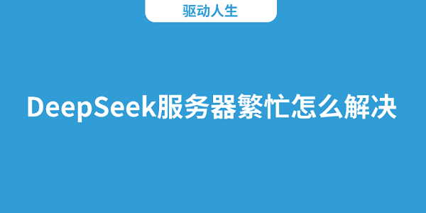 DeepSeek服務(wù)器繁忙怎么解決 試試這5個(gè)方法