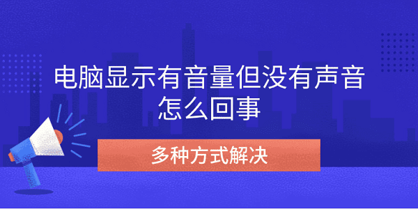 電腦顯示有音量但沒(méi)有聲音怎么回事 多種方式解決