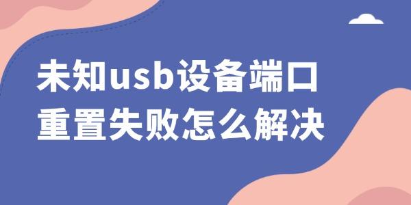 未知usb設(shè)備端口重置失敗怎么解決