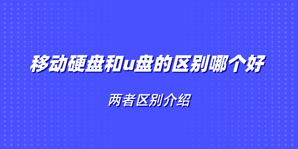 移動硬盤和u盤的區(qū)別哪個好 兩者區(qū)別介紹