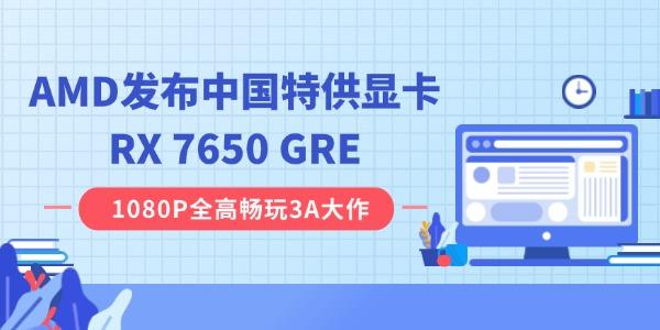 AMD發(fā)布中國特供顯卡RX 7650 GRE：8GB 顯存，2049 元起