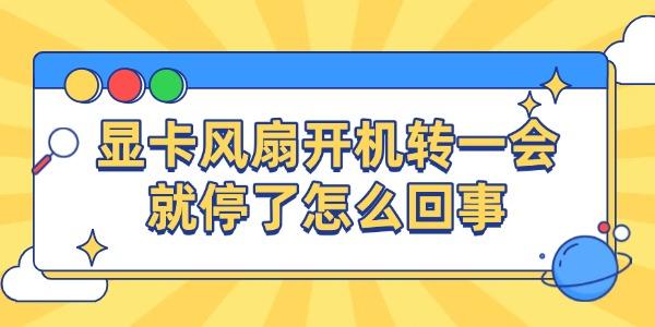 顯卡風扇開機轉(zhuǎn)一會就停了怎么回事