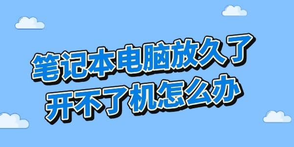 筆記本電腦放久了開(kāi)不了機(jī)怎么辦