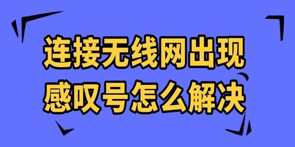 連接無(wú)線網(wǎng)出現(xiàn)感嘆號(hào)怎么解決