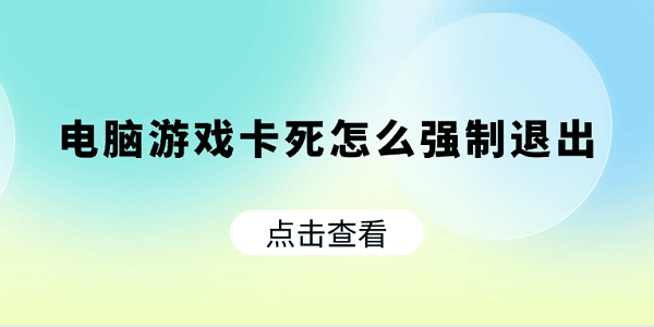 電腦游戲卡死怎么強(qiáng)制退出 快速解決方法大全