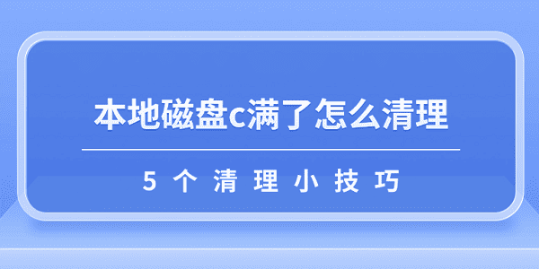 本地磁盤c滿了怎么清理 5個清理小技巧