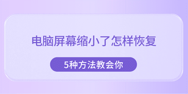 電腦屏幕縮小了怎樣恢復 5種方法教會你