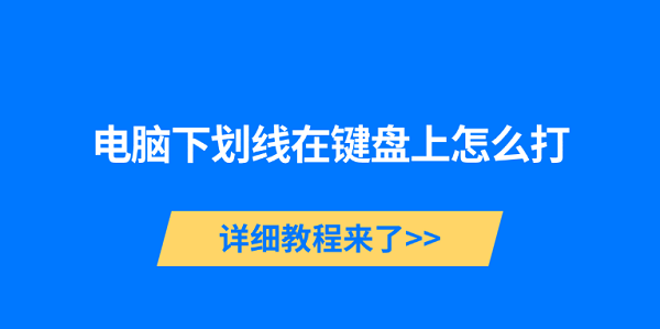 電腦下劃線在鍵盤上怎么打 詳細(xì)教程來了