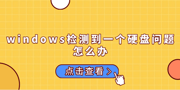 windows檢測到一個硬盤問題怎么辦 原因分析及解決方法