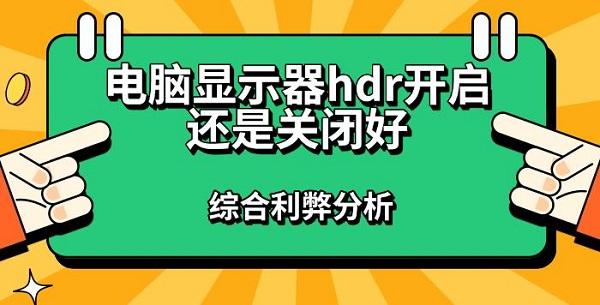 電腦顯示器hdr開(kāi)啟還是關(guān)閉好，綜合利弊分析指南