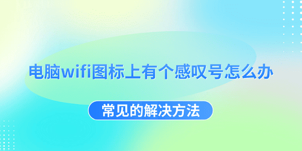 電腦wifi圖標(biāo)上有個(gè)感嘆號(hào)怎么辦 常見的解決方法