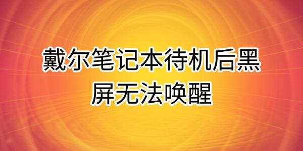 戴爾筆記本待機(jī)后黑屏無(wú)法喚醒的原因及解決方法