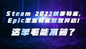 Steam 2022秋季特賣，Epic黑五特賣雙雙開啟！這羊毛能不薅？